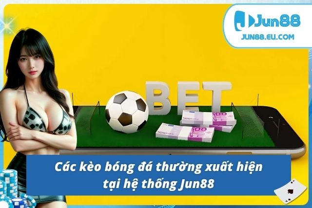 03 kèo bóng sẽ xuất hiện khi tân thủ đặt cược tại Jun88