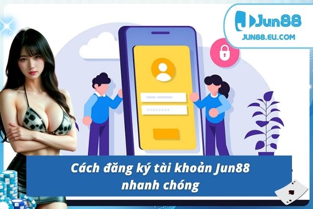 Cách đăng ký tài khoản Jun88 nhanh chóng