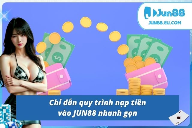 Các thao tác thực hiện nạp tiền JUN88 nhanh chóng