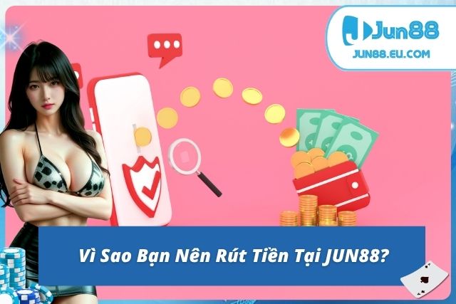 Vì sao nên rút tiền tại JUN88